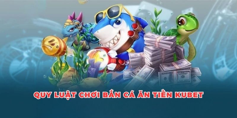 Thông tin về quy luật trong cách chơi bắn cá ăn tiền Kubet