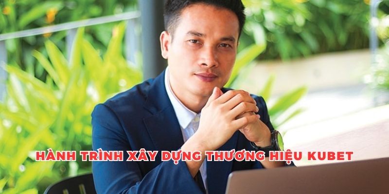 Hành trình xây dựng thương hiệu Kubet của anh Hải