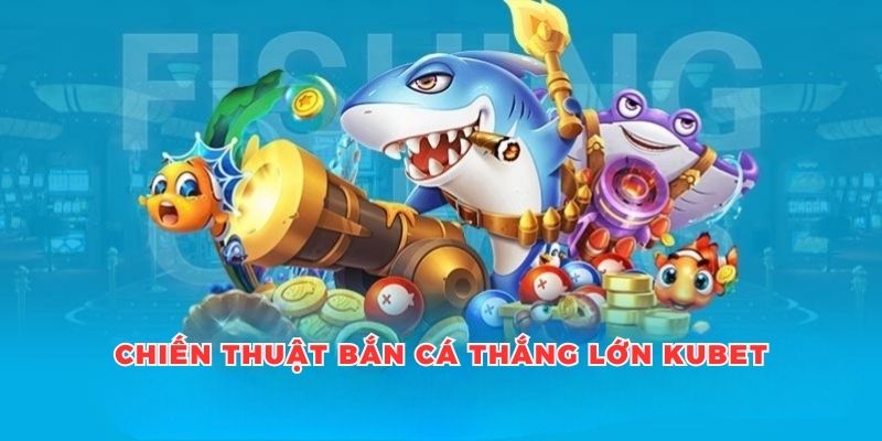 Chiến Thuật Bắn Cá Thắng Lớn - Kinh Nghiệm Từ Thành Viên