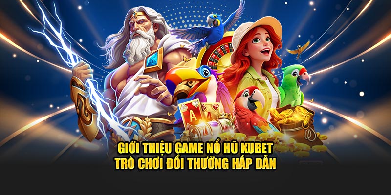 Giới thiệu game nổ hũ KUBET trò chơi đổi thưởng hấp dẫn