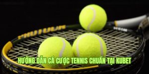 Hướng Dẫn Cá Cược Tennis Chuẩn 100% Theo Cao Thủ Kubet