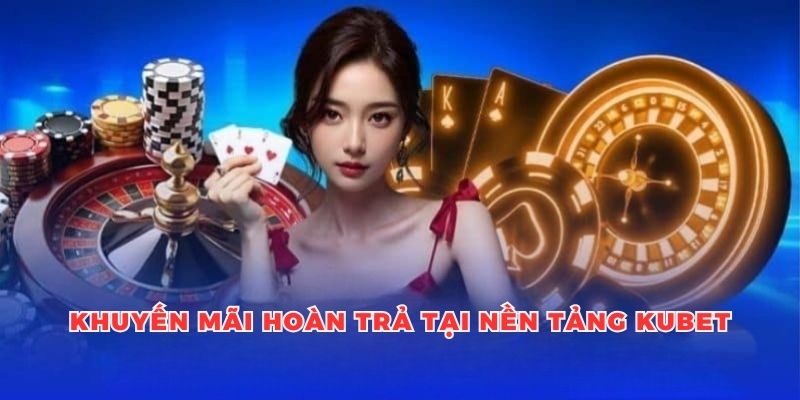 Phân tích chương trình khuyến mãi hoàn trả tại nền tảng Kubet