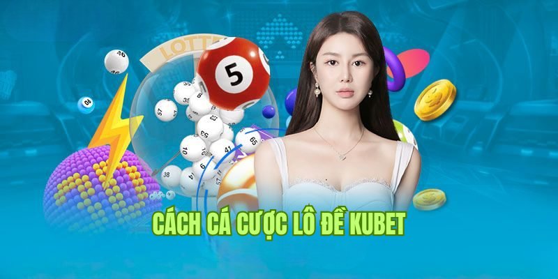 Cách cá cược lô đề tại nhà cái Kubet không phải ai cũng biết 