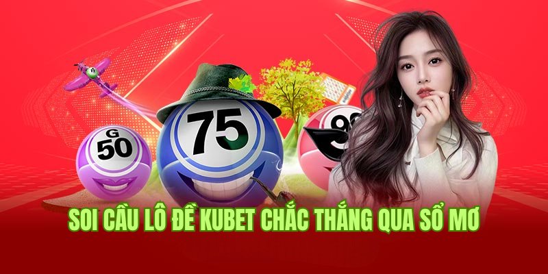 Soi cầu xổ số, lô đề Kubet chắc thắng thông qua giải mã giấc mơ 