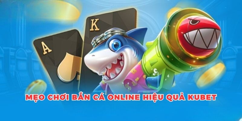 Mẹo Bắn Cá Online Hiệu Quả, Các Kinh Nghiệm Từ Cao Thủ Kubet