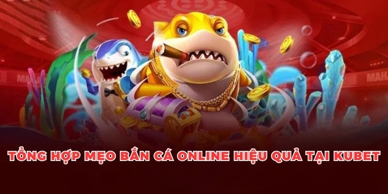 Tổng hợp mẹo bắn cá online hiệu quả tại Kubet