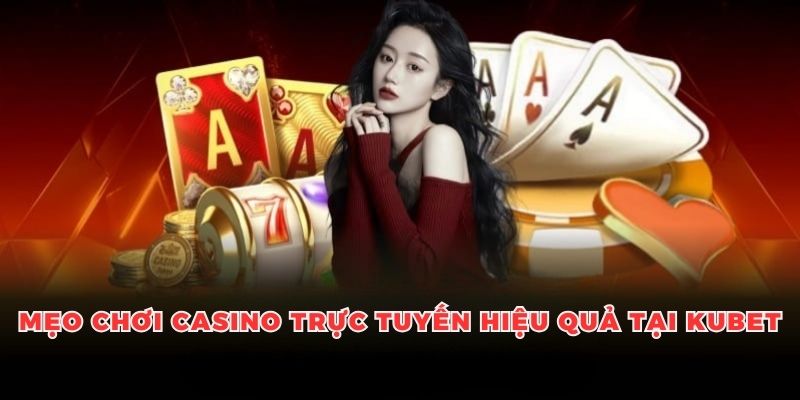 Tổng hợp mẹo chơi casino trực tuyến hiệu quả tại Kubet