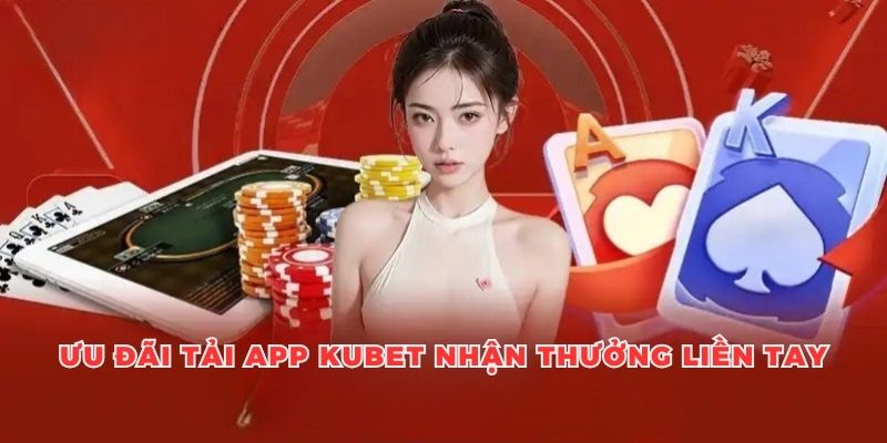 Thông tin về ưu đãi tải app Kubet ngay nhận thưởng liền tay