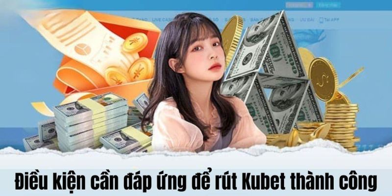 Điểm qua những điều kiện cần đáp ứng khi rút tiền Kubet