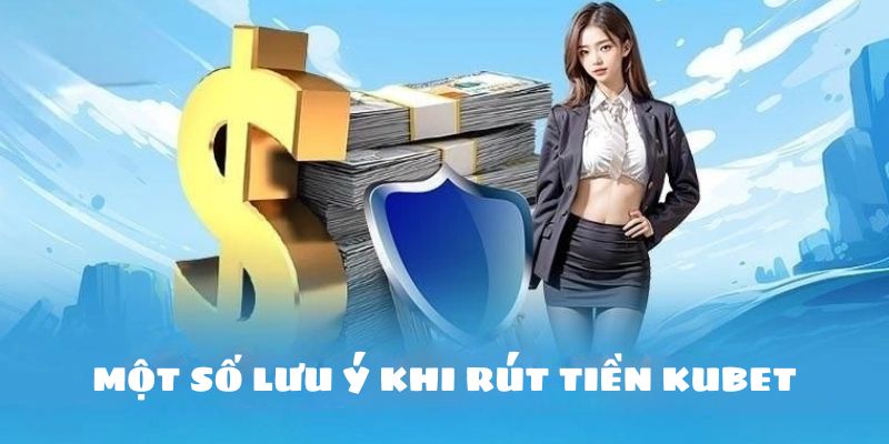 Một số vấn đề hội viên cần lưu ý trong quá trình rút tiền tại nhà cái Kubet