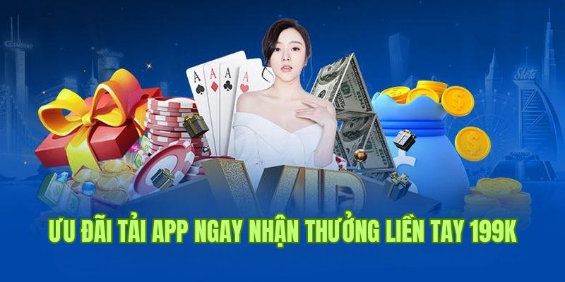 Khuyến mãi tải app ngay nhận thưởng liền tay 199K từ nhà cái