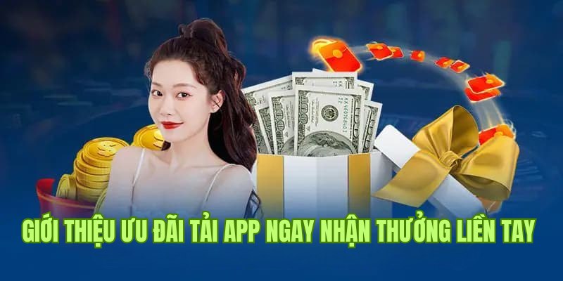 Giới thiệu sự kiện ưu đãi tải app ngay nhận thưởng liền tay