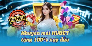 Tặng 100% Bắn Cá - Nổ hũ Kubet cơ hội tăng vốn cho tân thủ