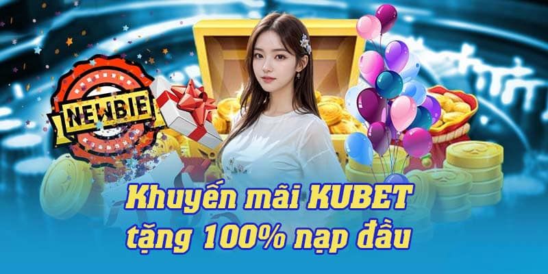 Tặng 100% Bắn Cá - Nổ hũ Kubet cơ hội tăng vốn cho tân thủ